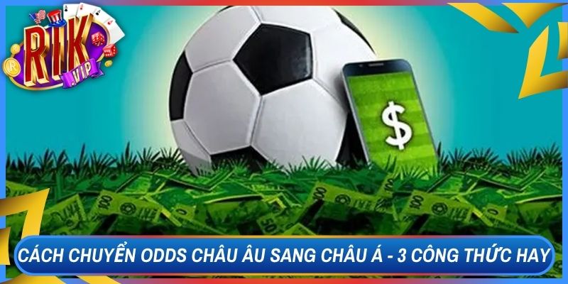 Cách Chuyển Odds Châu Âu Sang Châu Á - 3 Công Thức Hay 1 Cách Chuyển Odds Châu Âu Sang Châu Á - 3 Công Thức Hay