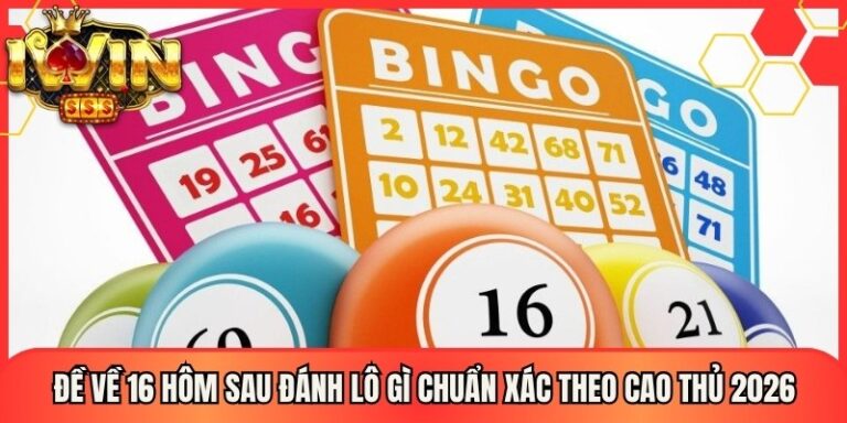 Đề Về 16 Hôm Sau Đánh Lô Gì Chuẩn Xác Theo Cao Thủ 2026 2 Đề Về 16 Hôm Sau Đánh Lô Gì Chuẩn Xác Theo Cao Thủ 2026